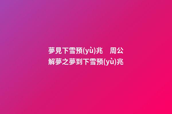 夢見下雪預(yù)兆　周公解夢之夢到下雪預(yù)兆